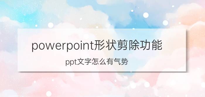 powerpoint形状剪除功能 ppt文字怎么有气势？